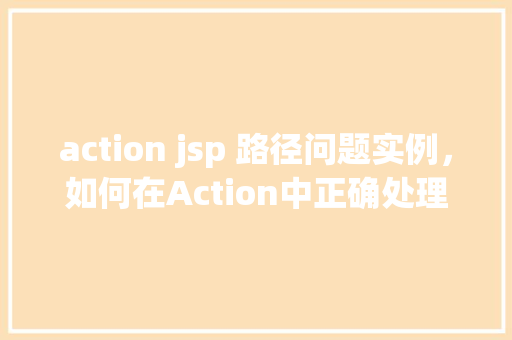 action jsp 路径问题实例，如何在Action中正确处理JSP路径问题实例介绍