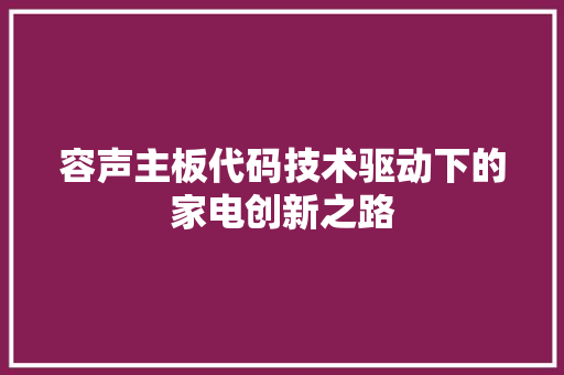 容声主板代码技术驱动下的家电创新之路