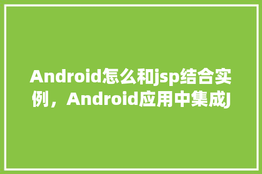 Android怎么和jsp结合实例，Android应用中集成JSP技术实例介绍