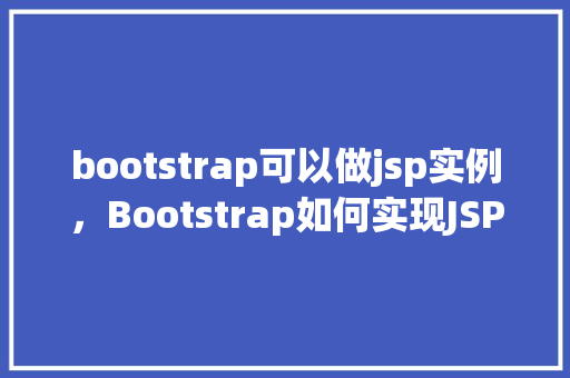 bootstrap可以做jsp实例,Bootstrap如何实现JSP页面实例展示 第1张 bootstrap可以做jsp实例,Bootstrap如何实现JSP页面实例展示 第1张