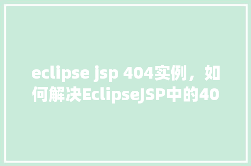 eclipse jsp 404实例，如何解决EclipseJSP中的404错误实例介绍