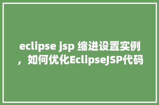 eclipse jsp 缩进设置实例，如何优化EclipseJSP代码缩进设置实例  第1张