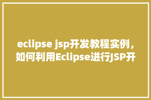 eclipse jsp开发教程实例，如何利用Eclipse进行JSP开发实例教程详解  第1张