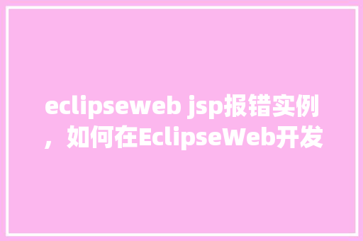 eclipseweb jsp报错实例，如何在EclipseWeb开发中使用JSP遇到报错实例分析  第1张