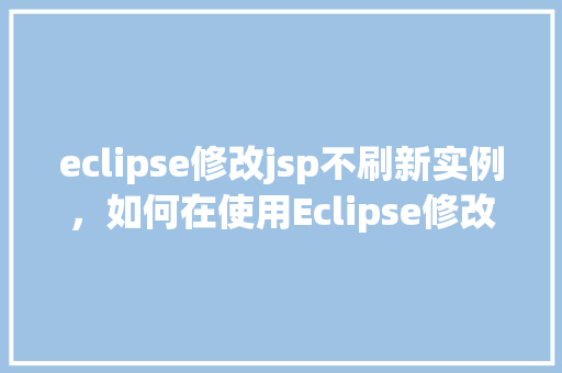 eclipse修改jsp不刷新实例，如何在使用Eclipse修改JSP文件后不刷新实例