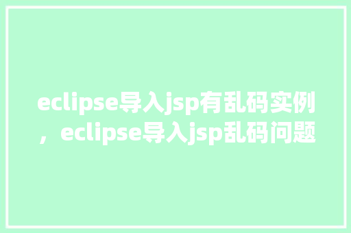 eclipse导入jsp有乱码实例，eclipse导入jsp乱码问题实例分析