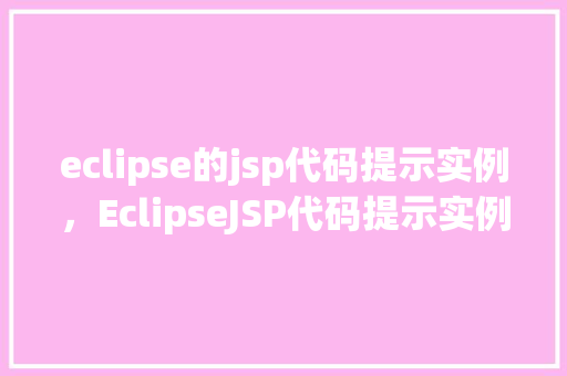 eclipse的jsp代码提示实例，EclipseJSP代码提示实例详解