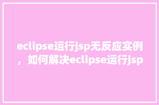 eclipse运行jsp无反应实例，如何解决eclipse运行jsp页面无反应的问题实例分享