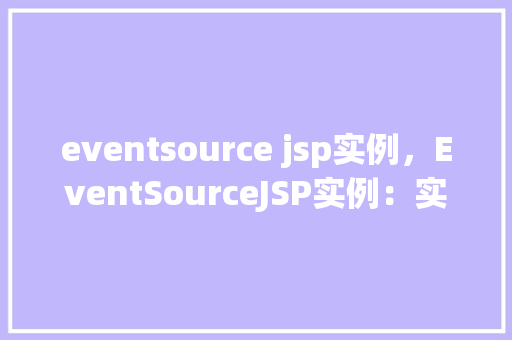 eventsource jsp实例，EventSourceJSP实例：实时数据推送的方法指南
