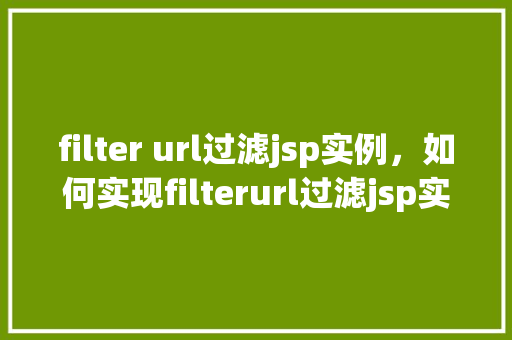 filter url过滤jsp实例，如何实现filterurl过滤jsp实例实例介绍