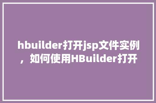 hbuilder打开jsp文件实例，如何使用HBuilder打开并编辑JSP文件实例