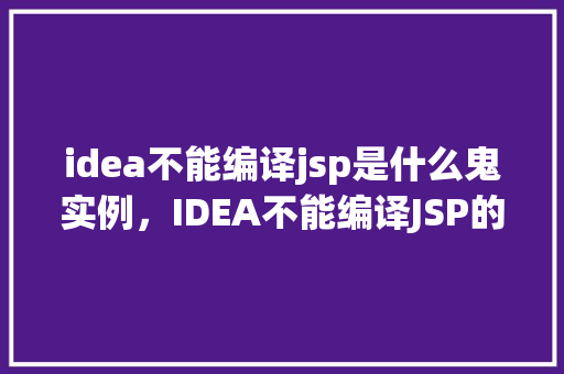 idea不能编译jsp是什么鬼实例，IDEA不能编译JSP的神秘实例介绍  第1张