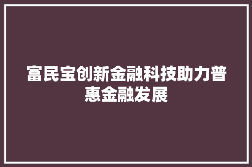 富民宝创新金融科技助力普惠金融发展