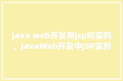java web开发用jsp吗实例，JavaWeb开发中JSP实例介绍