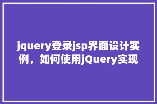 jquery登录jsp界面设计实例，如何使用jQuery实现一个简单的登录JSP界面设计实例  第1张