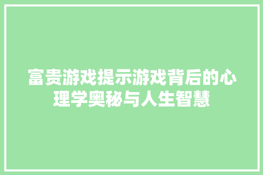 富贵游戏提示游戏背后的心理学奥秘与人生智慧  第1张