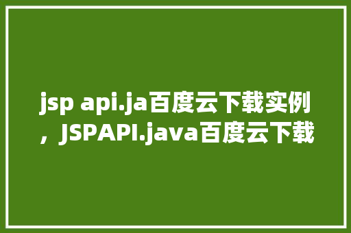 jsp api.ja百度云下载实例，JSPAPI.java百度云下载实例详细教程分享