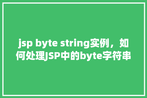 jsp byte string实例，如何处理JSP中的byte字符串实例