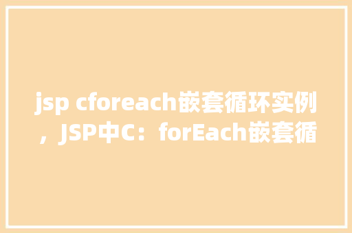 jsp cforeach嵌套循环实例，JSP中C：forEach嵌套循环的实战应用实例  第1张
