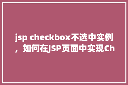 jsp checkbox不选中实例，如何在JSP页面中实现Checkbox不选中的示例