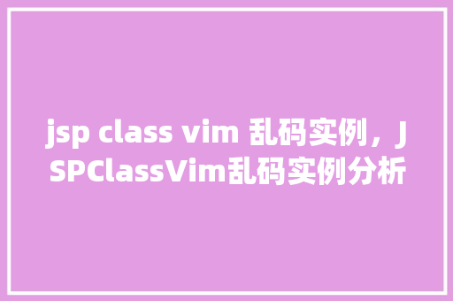 jsp class vim 乱码实例，JSPClassVim乱码实例分析及解决方法  第1张