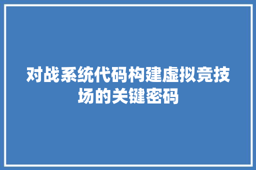 对战系统代码构建虚拟竞技场的关键密码