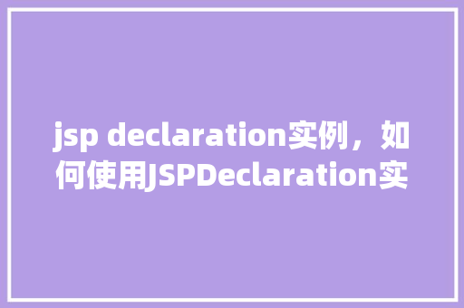 jsp declaration实例，如何使用JSPDeclaration实例进行页面元素声明