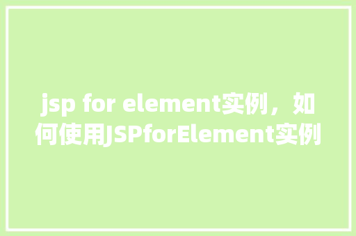 jsp for element实例，如何使用JSPforElement实例实现页面动态展示  第1张
