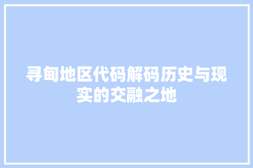 寻甸地区代码解码历史与现实的交融之地