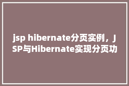 jsp hibernate分页实例，JSP与Hibernate实现分页功能的实例教程  第1张
