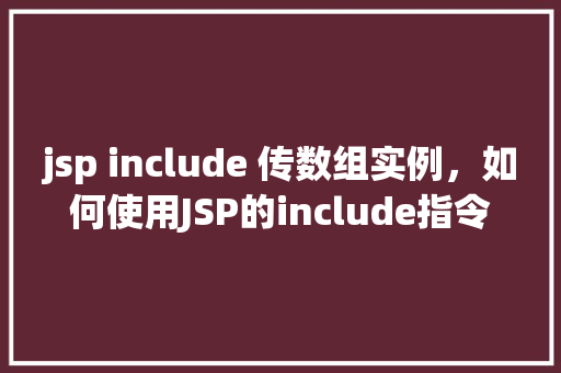 jsp include 传数组实例，如何使用JSP的include指令传递数组实例