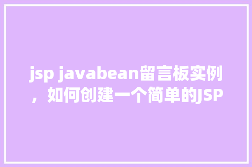 jsp javabean留言板实例，如何创建一个简单的JSPJavaBean留言板实例  第1张