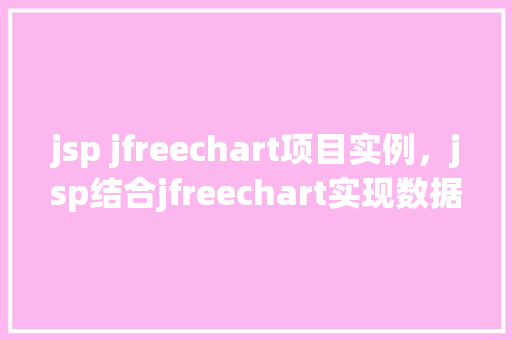 jsp jfreechart项目实例，jsp结合jfreechart实现数据图表展示实例介绍