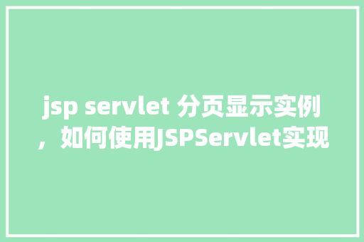 jsp servlet 分页显示实例，如何使用JSPServlet实现分页显示实例  第1张