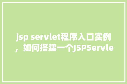 jsp servlet程序入口实例，如何搭建一个JSPServlet程序入口实例  第1张