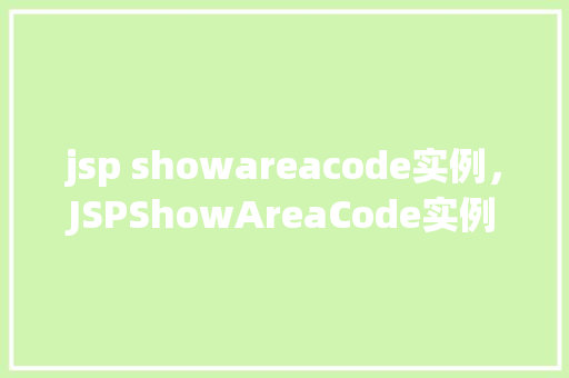 jsp showareacode实例，JSPShowAreaCode实例：实现地区代码显示功能  第1张