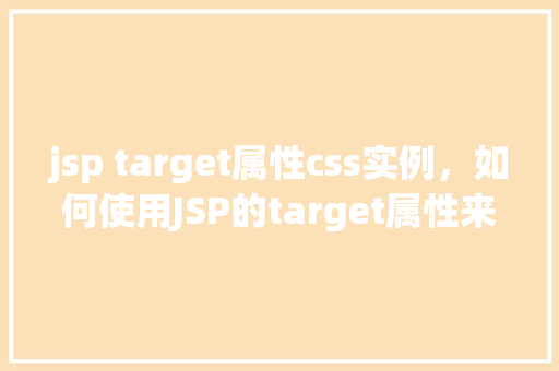jsp target属性css实例，如何使用JSP的target属性来控制CSS样式实例的显示