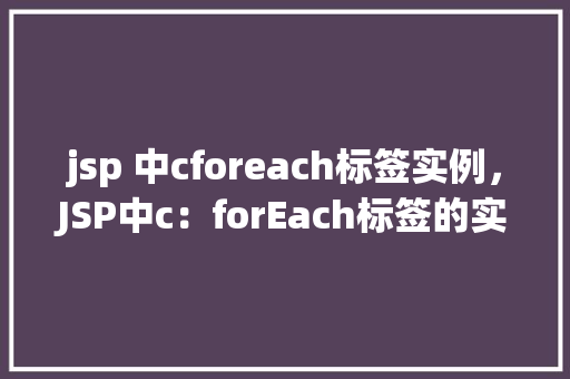 jsp 中cforeach标签实例，JSP中c：forEach标签的实例应用
