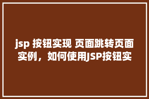 jsp 按钮实现 页面跳转页面实例，如何使用JSP按钮实现页面跳转实例演示  第1张