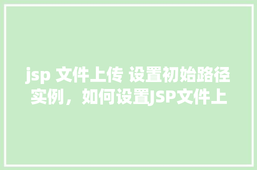 jsp 文件上传 设置初始路径实例，如何设置JSP文件上传的初始路径实例介绍