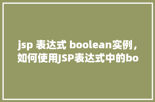 jsp 表达式 boolean实例，如何使用JSP表达式中的boolean实例  第1张