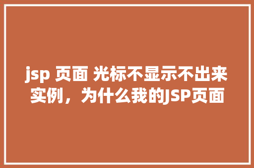 jsp 页面 光标不显示不出来实例，为什么我的JSP页面光标不显示出来实例分析