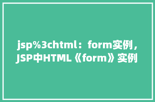 jsp%3chtml：form实例，JSP中HTML《form》实例的创建与应用