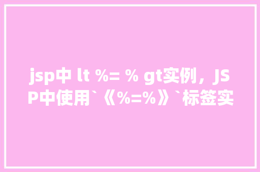 jsp中 lt %= % gt实例，JSP中使用`《%=%》`标签实例详解  第1张