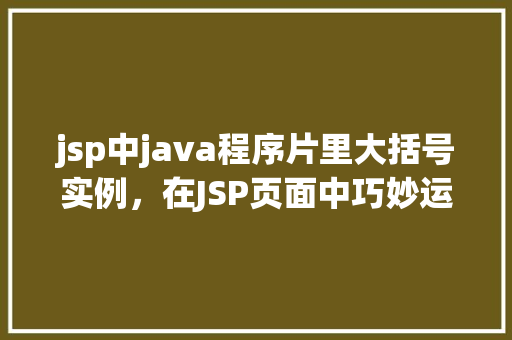 jsp中java程序片里大括号实例，在JSP页面中巧妙运用Java程序片大括号的实例介绍