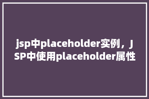 jsp中placeholder实例，JSP中使用placeholder属性的简单实例介绍  第1张