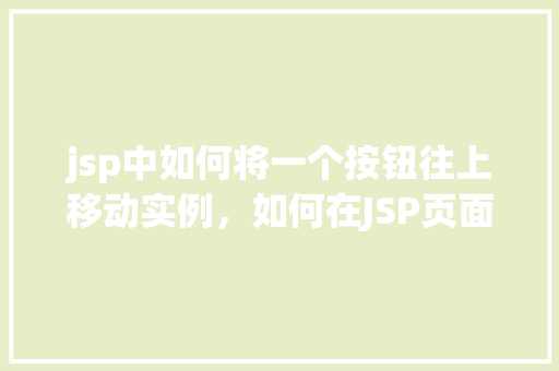 jsp中如何将一个按钮往上移动实例，如何在JSP页面中实现按钮向上移动的实例教程