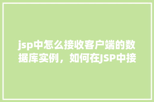 jsp中怎么接收客户端的数据库实例，如何在JSP中接收客户端的数据库实例