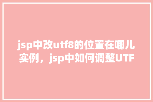 jsp中改utf8的位置在哪儿实例，jsp中如何调整UTF-8编码位置的实例介绍