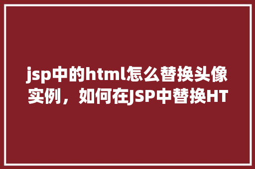 jsp中的html怎么替换头像实例，如何在JSP中替换HTML头像实例